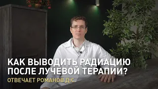 Как выводить радиацию после лучевой терапии? Отвечает Романов Д.С.