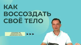 Как воссоздать свое ТЕЛО |  Отрывок из семинара "Возможно Всё"