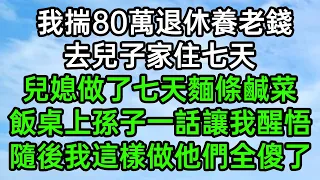 我揣80萬退休養老錢，去兒子家住七天，媳婦做了七天麵條鹹菜，飯桌上孫子一話讓我醒悟，隨後我這樣做他們全傻了