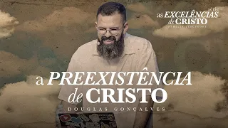 A PREEXISTÊNCIA DE CRISTO | Douglas Gonçalves