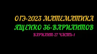 ОГЭ-2023 ЯЩЕНКО 36-ВАРИАНТОВ ВАРИАНТ-27 ЧАСТЬ-1