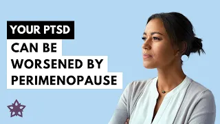 Your PTSD Can Be Worsened by Perimenopause