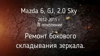 Ремонт бокового складывания зеркала Mazda 6, GJ - 2013