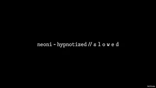 NEONI - HYPNOTIZED // S L O W E D