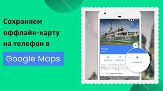 Как скачать офлайн карты в Google Maps для Андроид и пользоваться Гугл Картами без Интернета