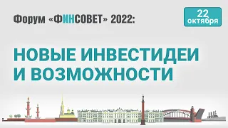 Новые инвестиционные идеи и возможности в текущей ситуации / Форум «Финсовет» 2022