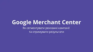 Merchant Center. Як сегментувати рекламні кампанії та отримувати результати. Спікер Михайло Клячко