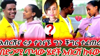 🔴አብርሽ ሩታን አገኛት ድጋሚ ጥላው ሄደች አብርሽ በጣም አዘነ 😢የሩታ ወንድም ግን ኡፍፍፍፍ 😌