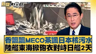 香飄飄MECO茶諷日本核污水 陸艦東海掀砲衣對峙日艦2天 新聞大白話 20240505