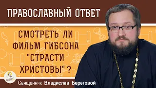 Смотреть ли фильм Мэла Гибсона "Страсти Христовы" ?  Священник Владислав Береговой