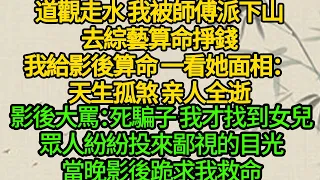 道觀走水 我被師傅派下山，去綜藝算命掙錢，我給影後算命 一看她面相：天生孤煞 亲人全逝，影後大罵：死騙子 我才找到女兒，眾人紛紛投來鄙視的目光，當晚影後跪求我救命