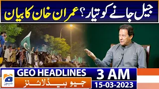 Geo News Headlines 3 AM - Ready to go to jail? Imran Khan's statement | 15th Mar 2023