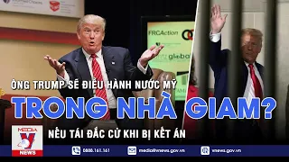 Ông Trump có thể tranh cử và đắc cử dù bị truy tố;Mỹ sẽ có Tổng thống điều hành cả nước từ nhà giam?