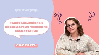 ПСИХОСОЦИАЛЬНЫЕ ПОСЛЕДСТВИЯ ТЯЖЕЛОГО ЗАБОЛЕВАНИЯ #ДЕТСКАЯСРЕДА