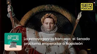 Acontece que no es poco | La extravagancia francesa: el Senado proclama emperador a Napoleón