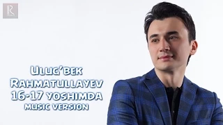 Ulug'bek Rahmatullayev - 16-17 yoshimda (music version)