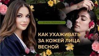 Как ухаживать за кожей лица весной? / Этель Аданье