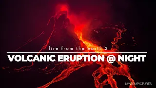 FIRE FROM THE EARTH 2 - VOLCANIC ERUPTION AT NIGHT | 4K |  A breathtaking spectacle of nature