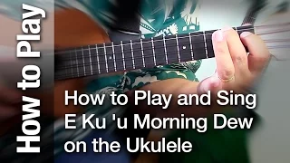 How to Sing and Play "E Ku 'u Morning Dew" on the Ukulele
