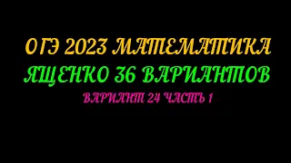 ОГЭ 2023 МАТЕМАТИКА. ЯЩЕНКО 36 ВАРИАНТОВ. ВАРИАНТ-24 ЧАСТЬ-1