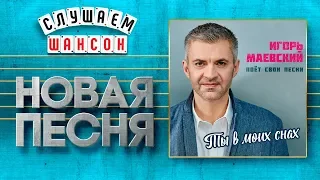 НОВАЯ ПЕСНЯ 2019 ♦ ИГОРЬ МАЕВСКИЙ ♥ ТЫ В МОИХ СНАХ ♠