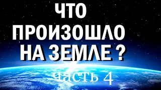 Часть 4. ЧТО ПРОИЗОШЛО на ЗЕМЛЕ ?