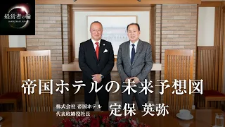 帝国ホテルの未来予想図 株式会社 帝国ホテル 代表取締役社長 定保 英弥 経営者の輪 財部誠一