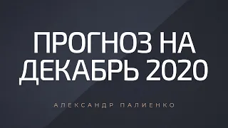 Прогноз на декабрь 2020 года. Александр Палиенко.