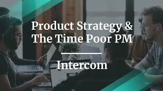 Webinar: Product Strategy & The Time Poor PM by Intercom Sr PM, Mathew Cropper