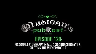 Madigans Pubcast  Episode 120: McDonalds Unhappy Meal, Disconnecting 411 & Piloting The Wienermobile