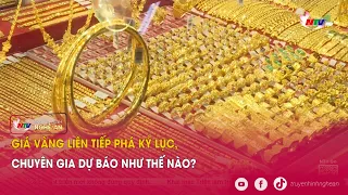 Giá vàng liên tiếp phá kỷ lục, chuyên gia dự báo như thế nào?