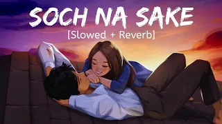 Soch Na Sake [Slowed + Reverb] - Arijit Singh | Tulsi Kumar | Lofi Songs