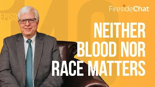 Fireside Chat Ep. 140 — Neither Blood nor Race Matters