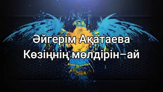 Көзіңнің мөлдірін-ай - Әйгерім Ақатаева (мәтін/lyrics/текст песни)