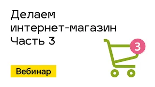 Вебинар. Делаем "Интернет-магазин". Часть 3