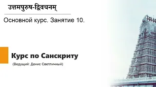 Курс по Санскриту. Основной курс. Занятие 10. 1-Е ЛИЦО, ДВОЙСТВЕННОЕ ЧИСЛО