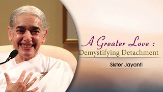 A GREATER LOVE: DEMYSTIFYING DETACHMENT | Sister Jayanti | Global Co-operation House