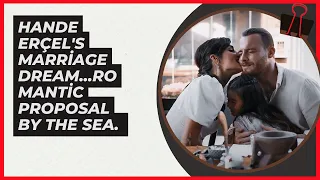 Hande Erçel's marriage dream...Romantic proposal by the sea. #handeerçel #kerembursin
