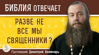 Разве не все мы священники ?  Протоиерей Димитрий Беженарь