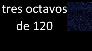 tres octavos de 120 , fraccion  de un numero entero