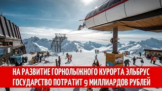 На развитие горнолыжного курорта Эльбрус Россия потратит 9 миллиардов рублей