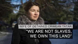 "We Are Not Slaves, We Own This Land" – Wife Of Detained Crimean Tatar