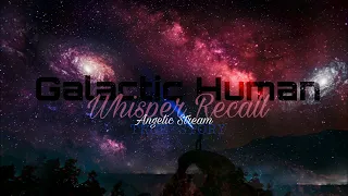 Galactic Human •• Whisper Recall | Angelic Stream | Access Memory Within - Light Language Activation