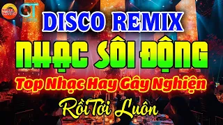 NHẠC TRẺ DISCO REMIX SÔI ĐỘNG HAY ĐƯỢC YÊU THÍCH NHẤT HIỆN NAY - LK RỒI TỚI LUÔN, VÌ YÊU