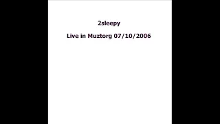 2sleepy - Live in Muztorg 07.10.2006 (audio only, full set)