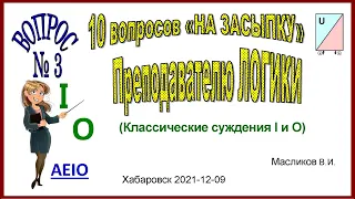 08-03. ВОПРОС № 3 «НА ЗАСЫПКУ» ПРЕПОДАВАТЕЛЮ ЛОГИКИ (Классические суждения I и O)