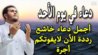 دعاء فى يوم الأحد المستجاب, أجمل دعاء خاشع لقضاء الحوائج وتيسير الامور وجلب الرزق