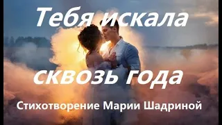 ТЕБЯ ИСКАЛА СКВОЗЬ ГОДА. Стихи читает автор Мария Шадрина Любимому мужчине   #марияшадрина  #мужчине