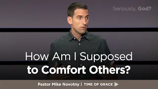 Seriously, God? How Am I Supposed to Comfort Others? // Mike Novotny // Time of Grace