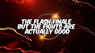 The flash finale but the fights are actually good